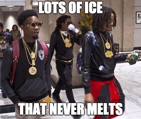 Migos | LOTS OF ICE; THAT NEVER MELTS | image tagged in migos | made w/ Imgflip meme maker