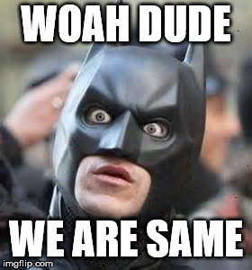 Amazed Batman | WOAH DUDE WE ARE SAME | image tagged in amazed batman | made w/ Imgflip meme maker