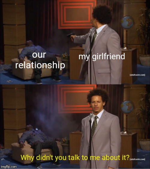 Who Killed Hannibal | our relationship; my girlfriend; Why didn't you talk to me about it? | image tagged in memes,who killed hannibal | made w/ Imgflip meme maker