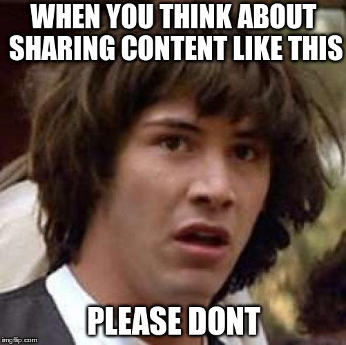 Conspiracy Keanu Meme | WHEN YOU THINK ABOUT SHARING CONTENT LIKE THIS; PLEASE DONT | image tagged in memes,conspiracy keanu | made w/ Imgflip meme maker