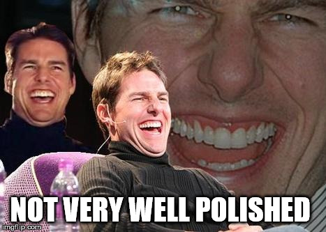 Tom Cruise laugh | NOT VERY WELL POLISHED | image tagged in tom cruise laugh | made w/ Imgflip meme maker
