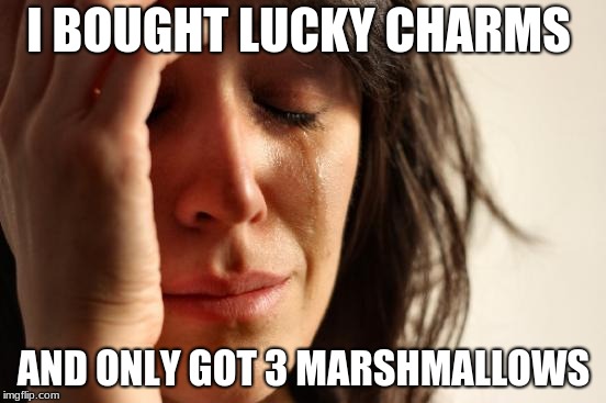 First World Problems Meme | I BOUGHT LUCKY CHARMS; AND ONLY GOT 3 MARSHMALLOWS | image tagged in memes,first world problems | made w/ Imgflip meme maker