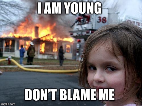 Disaster Girl Meme | I AM YOUNG; DON’T BLAME ME | image tagged in memes,disaster girl | made w/ Imgflip meme maker