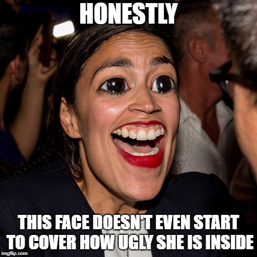 Ocasio-Cortez | HONESTLY; THIS FACE DOESN'T EVEN START TO COVER HOW UGLY SHE IS INSIDE | image tagged in alexandria ocasio-cortez,photoshop | made w/ Imgflip meme maker