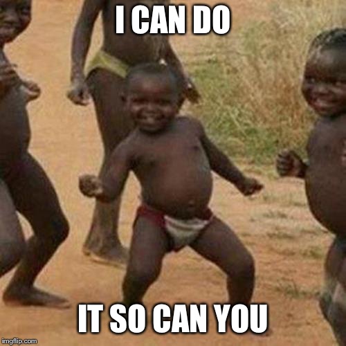 Third World Success Kid | I CAN DO; IT SO CAN YOU | image tagged in memes,third world success kid | made w/ Imgflip meme maker
