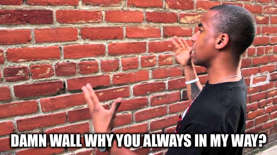 Talking to wall | DAMN WALL WHY YOU ALWAYS IN MY WAY? | image tagged in talking to wall | made w/ Imgflip meme maker
