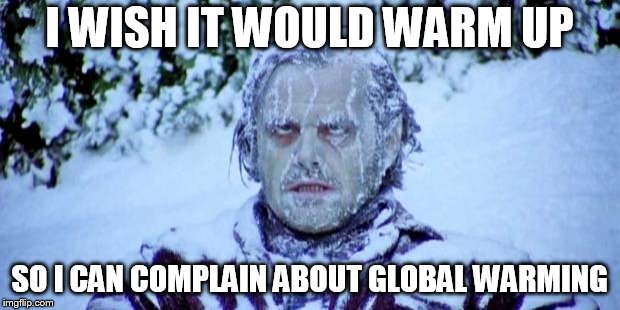 The Shining winter | I WISH IT WOULD WARM UP; SO I CAN COMPLAIN ABOUT GLOBAL WARMING | image tagged in the shining winter | made w/ Imgflip meme maker