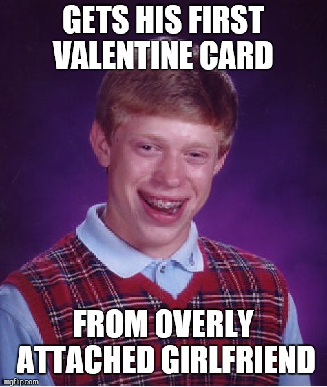Bad Luck Brian Meme | GETS HIS FIRST VALENTINE CARD FROM OVERLY ATTACHED GIRLFRIEND | image tagged in memes,bad luck brian | made w/ Imgflip meme maker