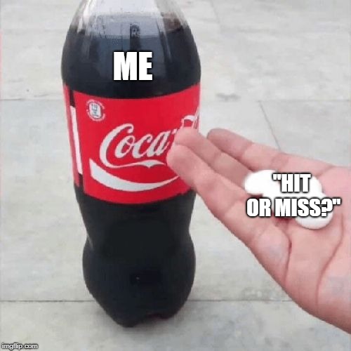 Coke Mentos Hand Meme | ME; "HIT OR MISS?" | image tagged in coke mentos hand meme | made w/ Imgflip meme maker