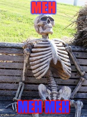 Waiting Skeleton Meme | MEH; MEH MEH | image tagged in memes,waiting skeleton | made w/ Imgflip meme maker