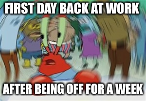 I can’t remember what I’m supposed to do at work  | FIRST DAY BACK AT WORK; AFTER BEING OFF FOR A WEEK | image tagged in blurry mr krabs,memes,funny,work | made w/ Imgflip meme maker