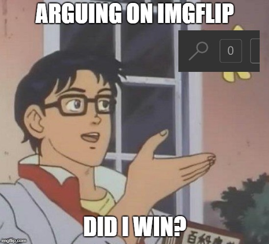 Did I Win? | ARGUING ON IMGFLIP; DID I WIN? | image tagged in what kind of,arguing,imgflip,no notifications | made w/ Imgflip meme maker