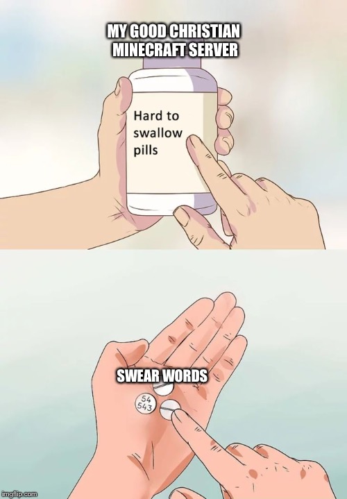 Hard To Swallow Pills | MY GOOD CHRISTIAN MINECRAFT SERVER; SWEAR WORDS | image tagged in memes,hard to swallow pills | made w/ Imgflip meme maker