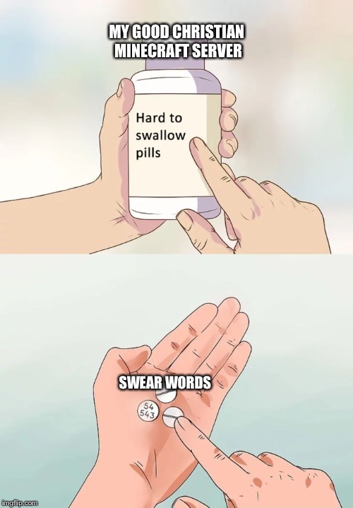 Hard To Swallow Pills Meme | MY GOOD CHRISTIAN MINECRAFT SERVER; SWEAR WORDS | image tagged in memes,hard to swallow pills | made w/ Imgflip meme maker