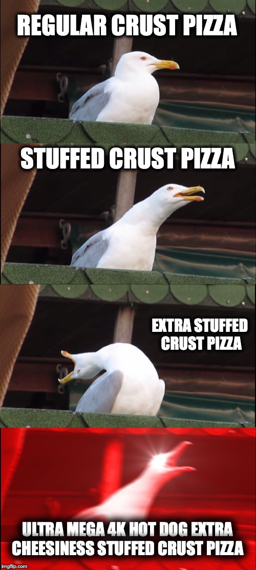 Inhaling Seagull Meme | REGULAR CRUST PIZZA; STUFFED CRUST PIZZA; EXTRA STUFFED CRUST PIZZA; ULTRA MEGA 4K HOT DOG EXTRA CHEESINESS STUFFED CRUST PIZZA | image tagged in memes,inhaling seagull | made w/ Imgflip meme maker