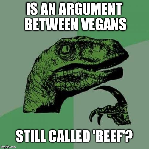 Philosoraptor | IS AN ARGUMENT BETWEEN VEGANS; STILL CALLED 'BEEF'? | image tagged in memes,philosoraptor | made w/ Imgflip meme maker