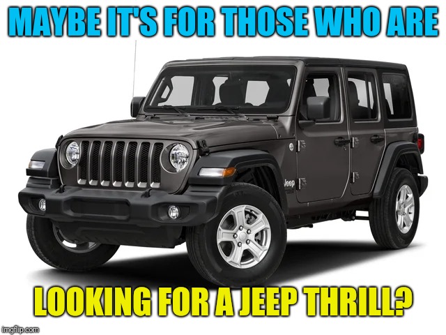 MAYBE IT'S FOR THOSE WHO ARE LOOKING FOR A JEEP THRILL? | made w/ Imgflip meme maker