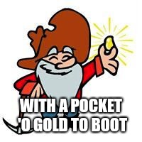 Gold miner | WITH A POCKET 'O GOLD TO BOOT | image tagged in gold miner | made w/ Imgflip meme maker