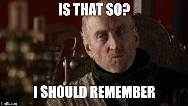 Tywin | IS THAT SO? I SHOULD REMEMBER | image tagged in tywin | made w/ Imgflip meme maker