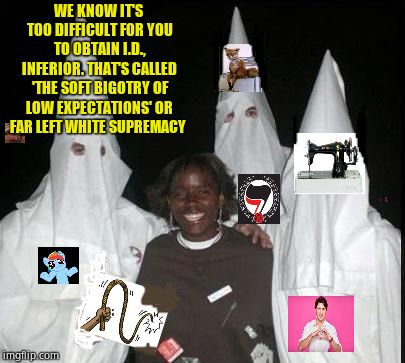 The democrat dance | WE KNOW IT'S TOO DIFFICULT FOR YOU TO OBTAIN I.D., INFERIOR. THAT'S CALLED 'THE SOFT BIGOTRY OF LOW EXPECTATIONS' OR FAR LEFT WHITE SUPREMACY | image tagged in kkk,liberal logic,triggered,beyondthecomments | made w/ Imgflip meme maker