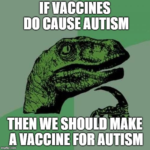Philosoraptor | IF VACCINES DO CAUSE AUTISM; THEN WE SHOULD MAKE A VACCINE FOR AUTISM | image tagged in memes,philosoraptor,vaccines,autism | made w/ Imgflip meme maker
