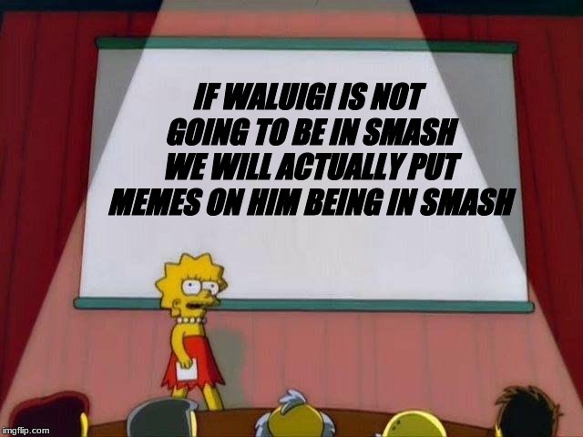 Lisa Simpson's Presentation | IF WALUIGI IS NOT GOING TO BE IN SMASH WE WILL ACTUALLY PUT MEMES ON HIM BEING IN SMASH | image tagged in lisa simpson's presentation | made w/ Imgflip meme maker