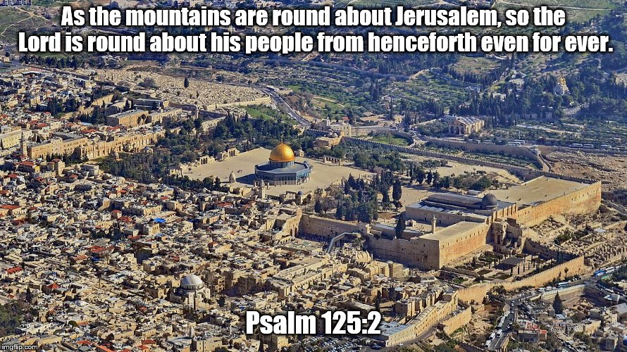 As the mountains are round about Jerusalem, so the Lord is round about his people from henceforth even for ever. Psalm 125:2 | made w/ Imgflip meme maker