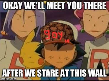 OKAY WE'LL MEET YOU THERE AFTER WE STARE AT THIS WALL | image tagged in pokemon meme | made w/ Imgflip meme maker