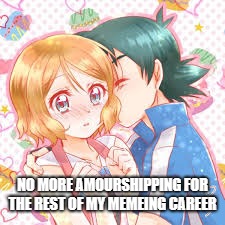 This should keep the Amourshippers happy | NO MORE AMOURSHIPPING FOR THE REST OF MY MEMEING CAREER | image tagged in pokemon,amourshipping | made w/ Imgflip meme maker