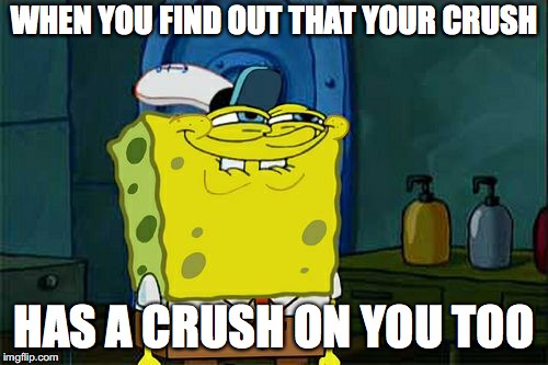 Don't You Squidward Meme | WHEN YOU FIND OUT THAT YOUR CRUSH; HAS A CRUSH ON YOU TOO | image tagged in memes,dont you squidward | made w/ Imgflip meme maker