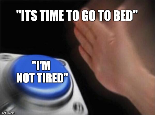 Blank Nut Button Meme | "ITS TIME TO GO TO BED"; "I'M NOT TIRED" | image tagged in memes,blank nut button | made w/ Imgflip meme maker