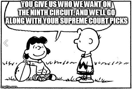 Charlie Brown football | YOU GIVE US WHO WE WANT ON THE NINTH CIRCUIT, AND WE'LL GO ALONG WITH YOUR SUPREME COURT PICKS | image tagged in charlie brown football | made w/ Imgflip meme maker
