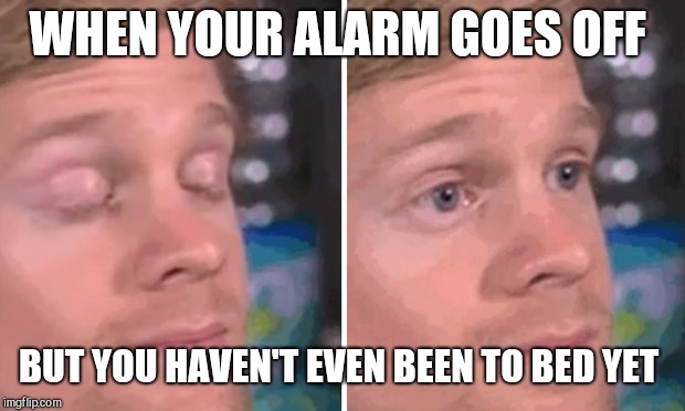 White guy blinking | WHEN YOUR ALARM GOES OFF; BUT YOU HAVEN'T EVEN BEEN TO BED YET | image tagged in white guy blinking | made w/ Imgflip meme maker