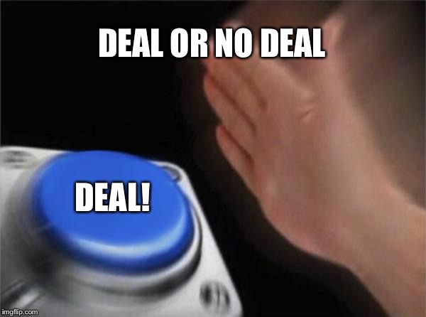 Blank Nut Button | DEAL OR NO DEAL; DEAL! | image tagged in memes,blank nut button | made w/ Imgflip meme maker