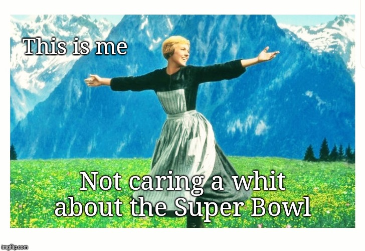 Too carefree to care | This is me; Not caring a whit about the Super Bowl | image tagged in superbowl,sound of music,i don't care,julie andrews,yawn | made w/ Imgflip meme maker