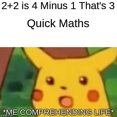 Surprised Pikachu | 2+2 is 4 Minus 1 That's 3; Quick Maths; *ME COMPREHENDING LIFE* | image tagged in memes,surprised pikachu | made w/ Imgflip meme maker