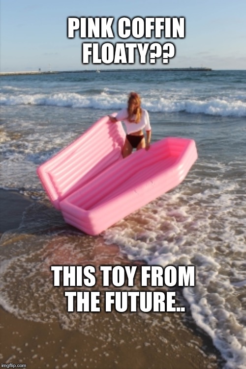 A millennial pink coffin is how I want to die | PINK COFFIN FLOATY?? THIS TOY FROM THE FUTURE.. | image tagged in pink,coffin,float,toy,summer,die | made w/ Imgflip meme maker