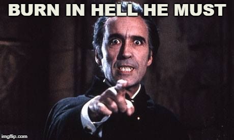 Dracula  | BURN IN HELL HE MUST | image tagged in dracula | made w/ Imgflip meme maker