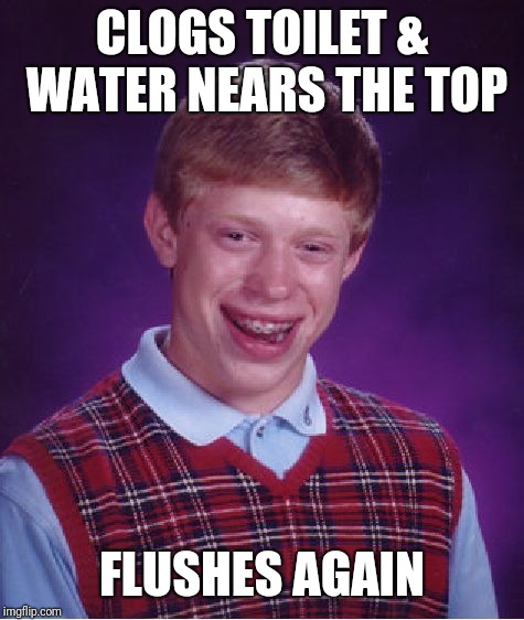 Overflow! | CLOGS TOILET & WATER NEARS THE TOP; FLUSHES AGAIN | image tagged in memes,bad luck brian,crap,oh crap,toilet humor,justjeff | made w/ Imgflip meme maker