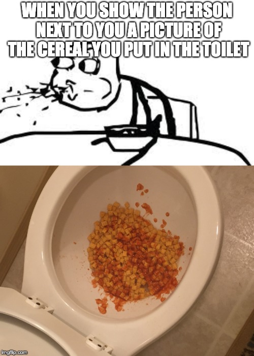 WHEN YOU SHOW THE PERSON NEXT TO YOU A PICTURE OF THE CEREAL YOU PUT IN THE TOILET | image tagged in memes,cereal guy spitting | made w/ Imgflip meme maker