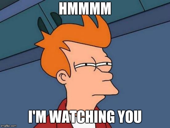 Futurama Fry | HMMMM; I'M WATCHING YOU | image tagged in memes,futurama fry | made w/ Imgflip meme maker