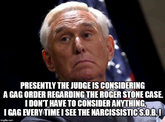 What a F*cking Froot Loop. (AKA-Sociopath) | PRESENTLY THE JUDGE IS CONSIDERING A GAG ORDER REGARDING THE ROGER STONE CASE.    I DON'T HAVE TO CONSIDER ANYTHING, I GAG EVERY TIME I SEE THE NARCISSISTIC S.O.B. ! | image tagged in sociopath | made w/ Imgflip meme maker