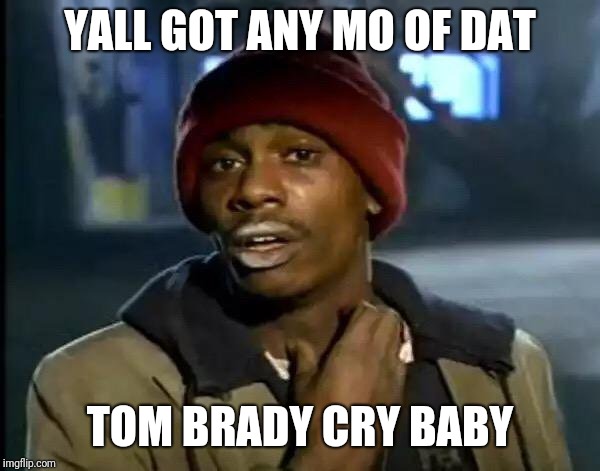 Y'all Got Any More Of That | YALL GOT ANY MO OF DAT; TOM BRADY CRY BABY | image tagged in memes,y'all got any more of that | made w/ Imgflip meme maker