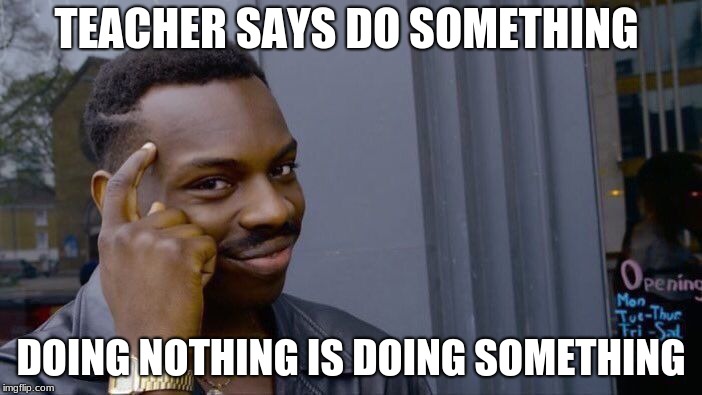 Roll Safe Think About It Meme | TEACHER SAYS DO SOMETHING; DOING NOTHING IS DOING SOMETHING | image tagged in memes,roll safe think about it | made w/ Imgflip meme maker