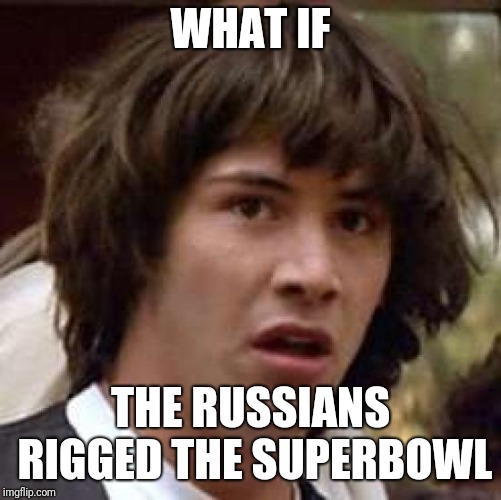 Conspiracy Keanu Meme | WHAT IF; THE RUSSIANS RIGGED THE SUPERBOWL | image tagged in memes,conspiracy keanu | made w/ Imgflip meme maker
