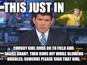 Fox news alert | THIS JUST IN; CHUBBY GIRL RUNS ON TO FIELD AND SACKS BRADY. THEN RUNS OFF WHILE BLOWING BUBBLES. SOMEONE PLEASE SIGN THAT GIRL. | image tagged in fox news alert | made w/ Imgflip meme maker