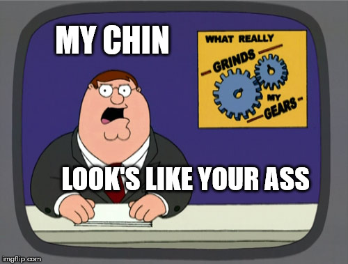 Peter Griffin News | MY CHIN; LOOK'S LIKE YOUR ASS | image tagged in memes,peter griffin news | made w/ Imgflip meme maker