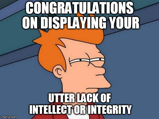 Futurama Fry Meme | CONGRATULATIONS ON DISPLAYING YOUR UTTER LACK OF INTELLECT OR INTEGRITY | image tagged in memes,futurama fry | made w/ Imgflip meme maker