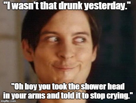 Spiderman Peter Parker Meme | "I wasn't that drunk yesterday."; "Oh boy you took the shower head in your arms and told it to stop crying." | image tagged in memes,spiderman peter parker | made w/ Imgflip meme maker