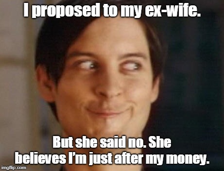 Spiderman Peter Parker Meme | I proposed to my ex-wife. But she said no. She believes I’m just after my money. | image tagged in memes,spiderman peter parker | made w/ Imgflip meme maker